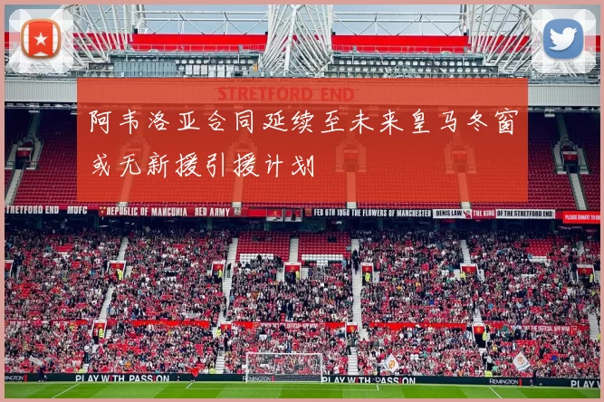 阿韦洛亚合同延续至未来皇马冬窗或无新援引援计划