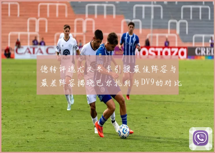 德转评选尤文冬季引援最佳阵容与最差阵容揭晓巴尔扎利与DV9的对比分析