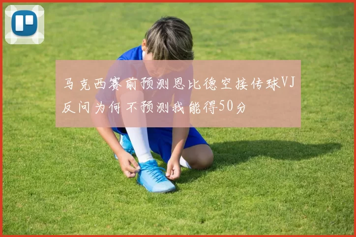马克西赛前预测恩比德空接传球VJ反问为何不预测我能得50分