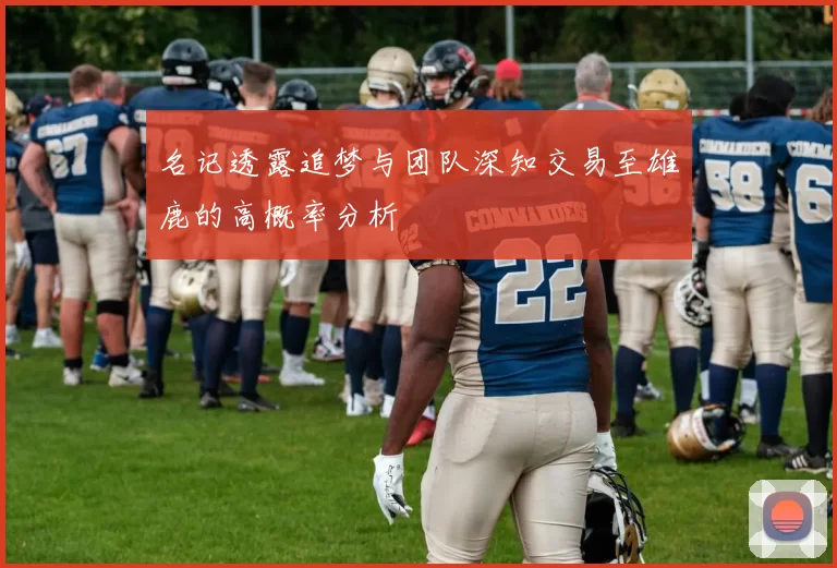 名记透露追梦与团队深知交易至雄鹿的高概率分析
